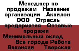 Менеджер по продажам › Название организации ­ Аквилон, ООО › Отрасль предприятия ­ Оптовые продажи › Минимальный оклад ­ 40 000 - Все города Работа » Вакансии   . Тверская обл.,Бежецк г.